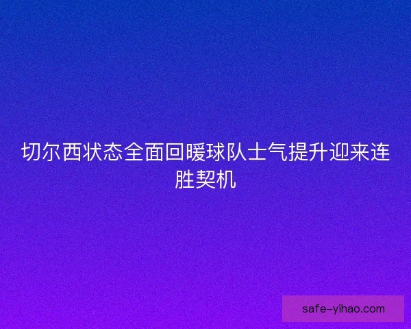 切尔西状态全面回暖球队士气提升迎来连胜契机