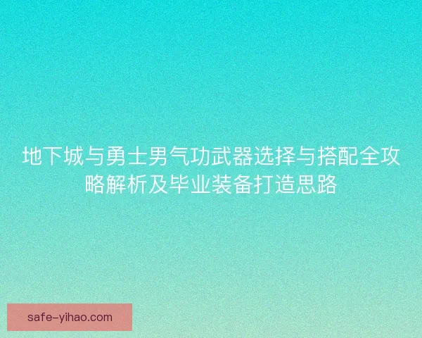地下城与勇士男气功武器选择与搭配全攻略解析及毕业装备打造思路 地下城与勇士男气功武器选择与搭配全攻略解析及毕业装备打造思路