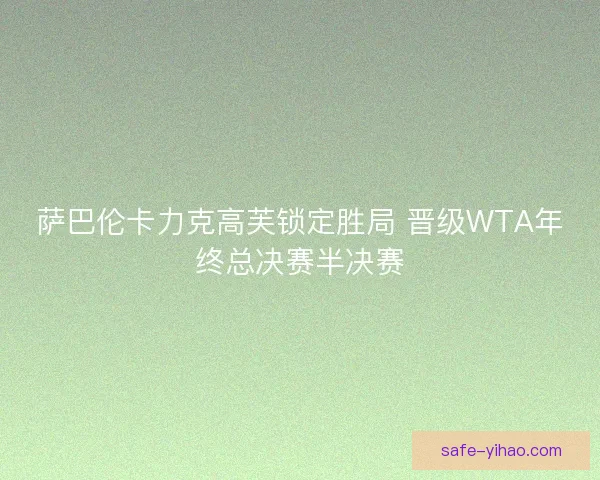 萨巴伦卡力克高芙锁定胜局 晋级WTA年终总决赛半决赛 萨巴伦卡力克高芙锁定胜局 晋级WTA年终总决赛半决赛